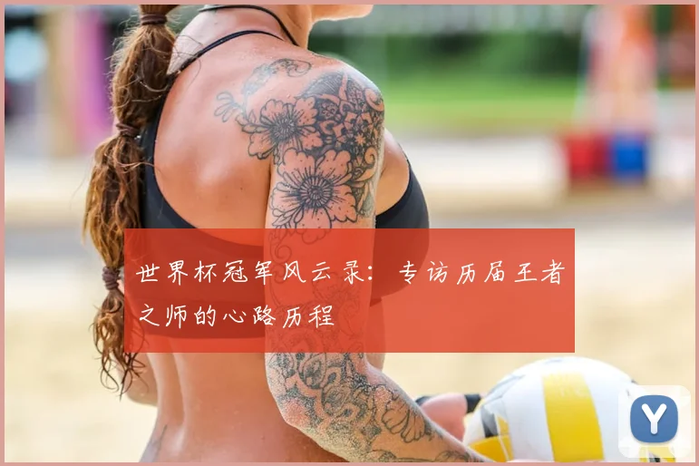 世界杯冠军风云录：专访历届王者之师的心路历程