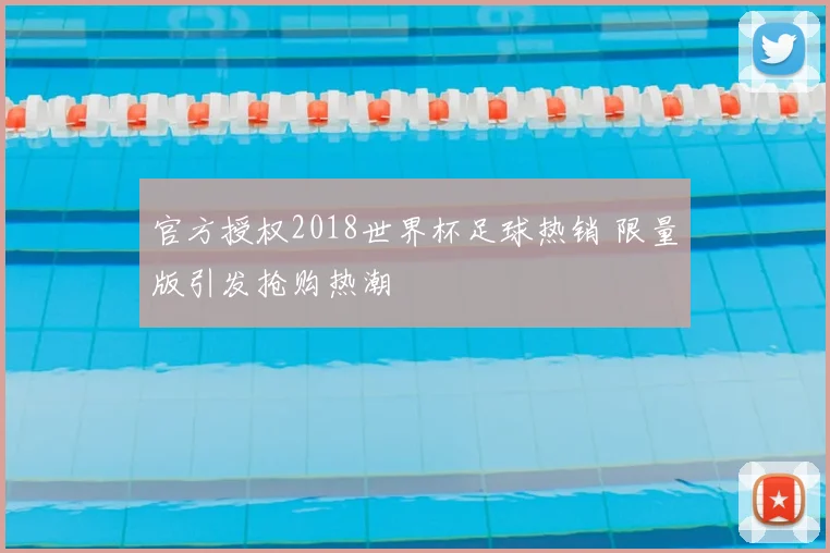 官方授权2018世界杯足球热销 限量版引发抢购热潮