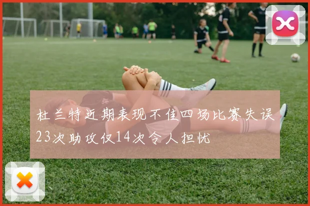 杜兰特近期表现不佳四场比赛失误23次助攻仅14次令人担忧
