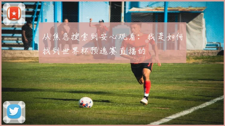 从焦急搜索到安心观看:我是如何找到世界杯预选赛直播的