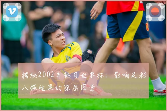 揭秘2002年韩日世界杯：影响足彩八强结果的深层因素