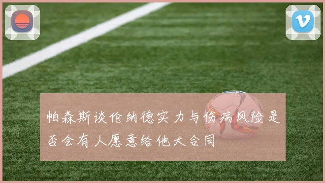 帕森斯谈伦纳德实力与伤病风险是否会有人愿意给他大合同