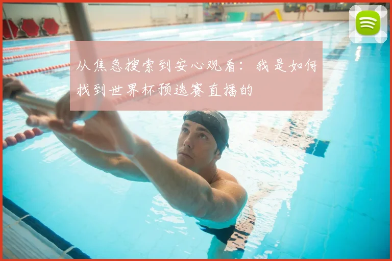 从焦急搜索到安心观看:我是如何找到世界杯预选赛直播的