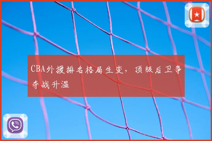 CBA外援排名格局生变，顶级后卫争夺战升温