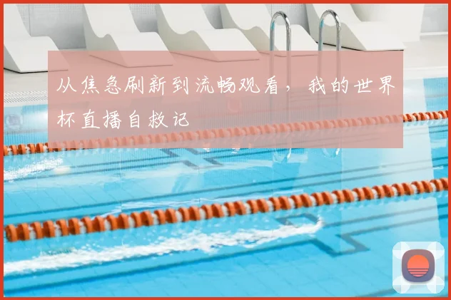 从焦急刷新到流畅观看，我的世界杯直播自救记
