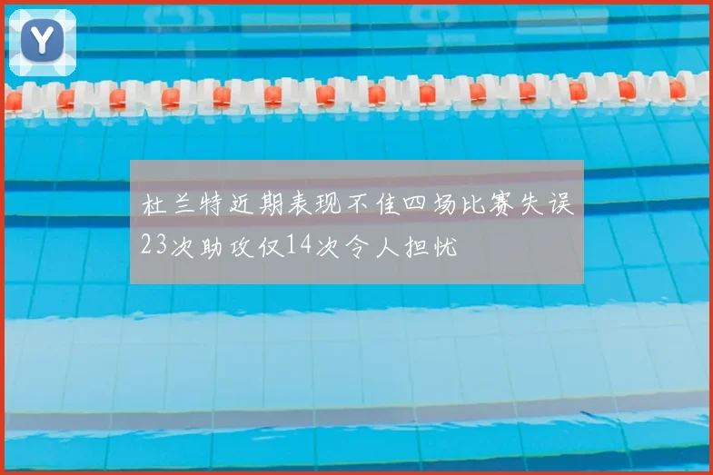 杜兰特近期表现不佳四场比赛失误23次助攻仅14次令人担忧