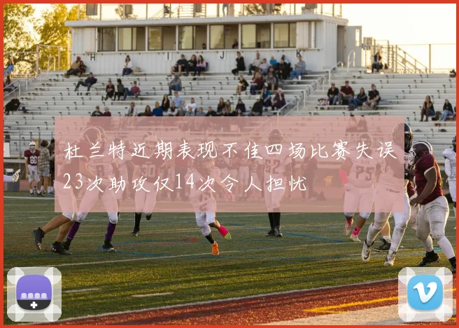 杜兰特近期表现不佳四场比赛失误23次助攻仅14次令人担忧