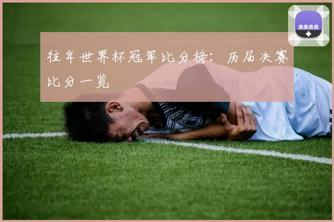 往年世界杯冠军比分榜:历届决赛比分一览