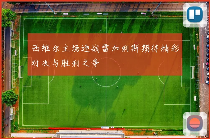 西维尔主场迎战雷加利斯期待精彩对决与胜利之争