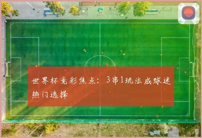 世界杯竞彩焦点:3串1玩法成球迷热门选择