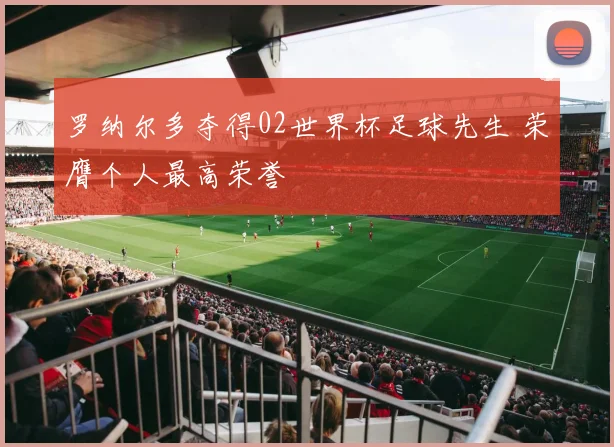 罗纳尔多夺得02世界杯足球先生 荣膺个人最高荣誉