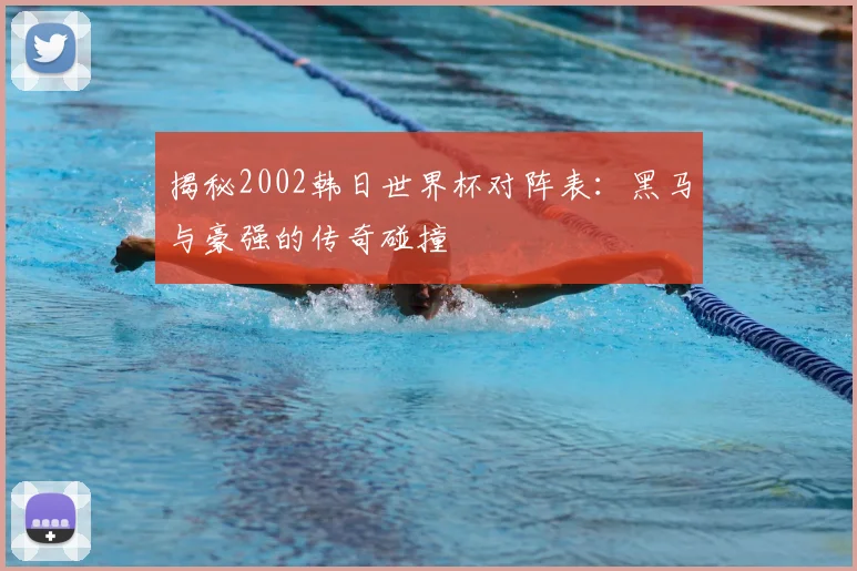 揭秘2002韩日世界杯对阵表：黑马与豪强的传奇碰撞