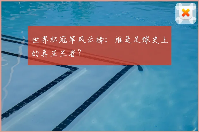 世界杯冠军风云榜：谁是足球史上的真正王者？