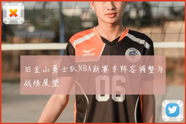 旧金山勇士队NBA新赛季阵容调整与战绩展望