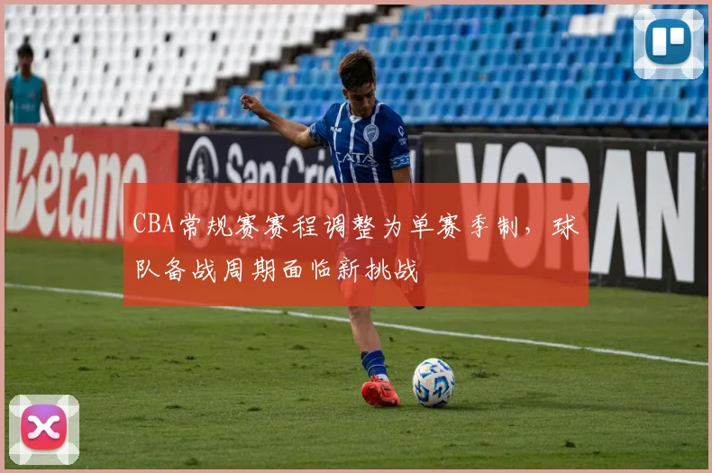 CBA常规赛赛程调整为单赛季制，球队备战周期面临新挑战