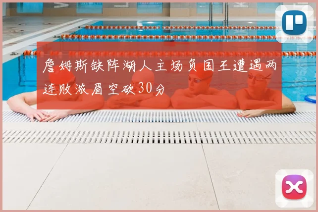 詹姆斯缺阵湖人主场负国王遭遇两连败浓眉空砍30分