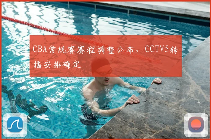 CBA常规赛赛程调整公布，CCTV5转播安排确定