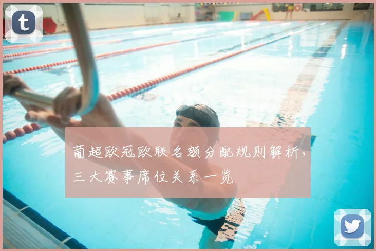 葡超欧冠欧联名额分配规则解析,三大赛事席位关系一览
