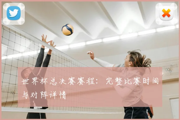 世界杯总决赛赛程：完整比赛时间与对阵详情