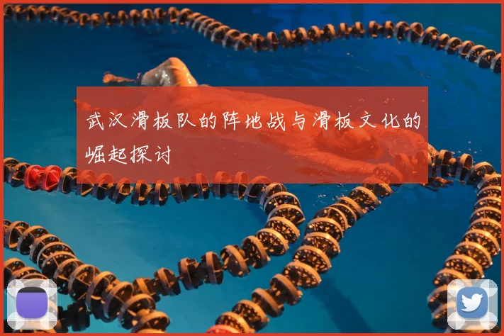 武汉滑板队的阵地战与滑板文化的崛起探讨