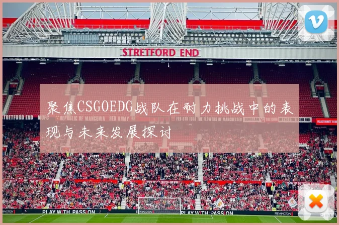 聚焦CSGOEDG战队在耐力挑战中的表现与未来发展探讨