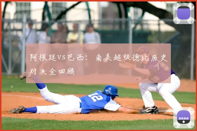 阿根廷vs巴西:南美超级德比历史对决全回顾
