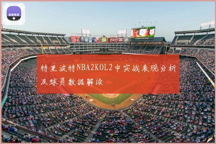 特里波特NBA2KOL2中实战表现分析及球员数据解读