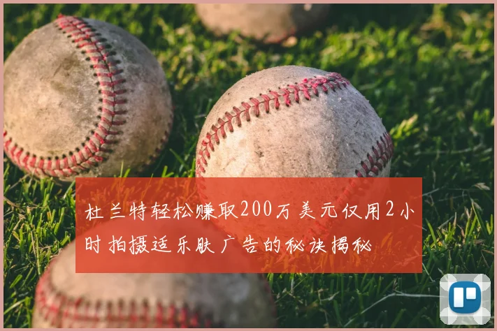 杜兰特轻松赚取200万美元仅用2小时拍摄适乐肤广告的秘诀揭秘