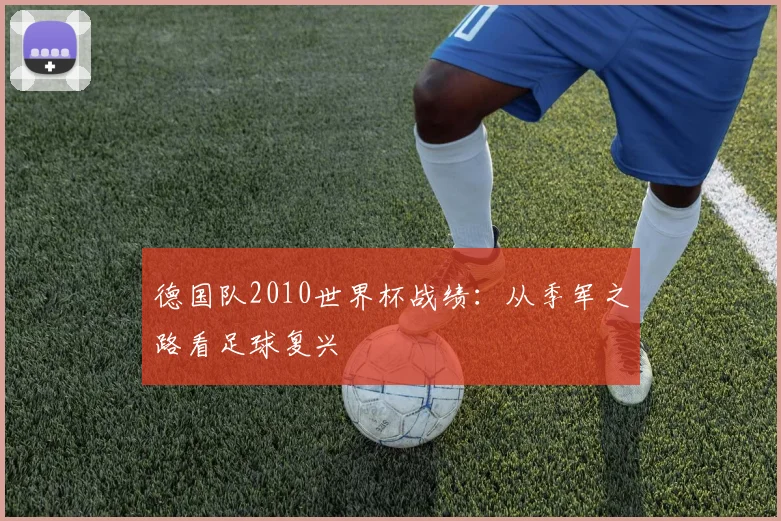 德国队2010世界杯战绩:从季军之路看足球复兴