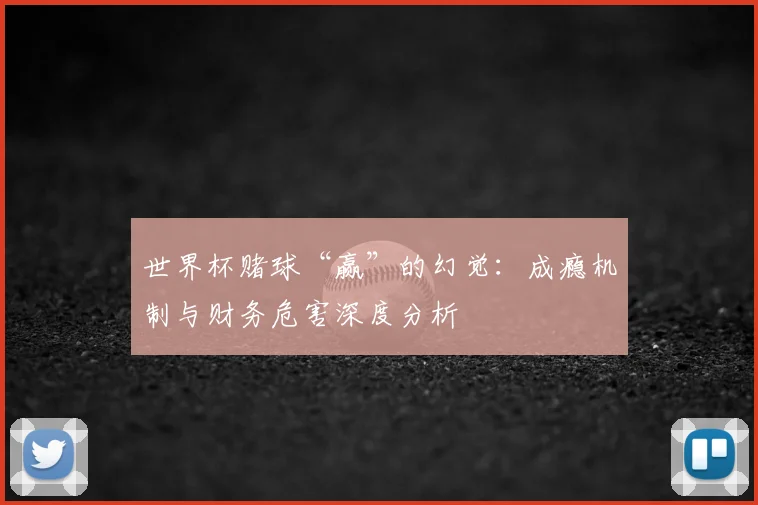 世界杯赌球“赢”的幻觉：成瘾机制与财务危害深度分析