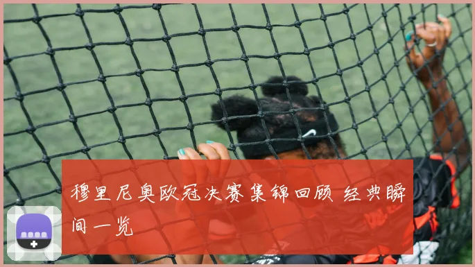 穆里尼奥欧冠决赛集锦回顾 经典瞬间一览