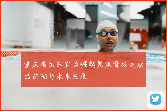 重庆滑板队实力崛起聚焦滑板运动的热潮与未来发展