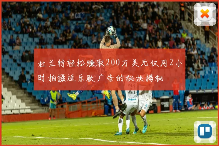 杜兰特轻松赚取200万美元仅用2小时拍摄适乐肤广告的秘诀揭秘