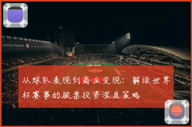 从球队表现到商业变现：解读世界杯赛事的股票投资深度策略
