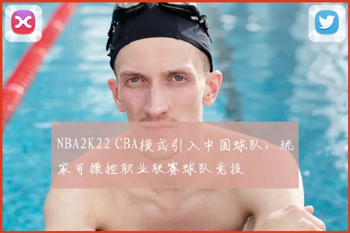 NBA2K22 CBA模式引入中国球队，玩家可操控职业联赛球队竞技
