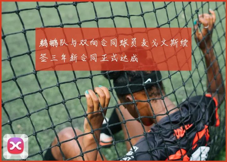 鹈鹕队与双向合同球员麦戈文斯续签三年新合同正式达成