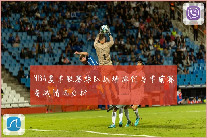 NBA夏季联赛球队战绩排行与季前赛备战情况分析