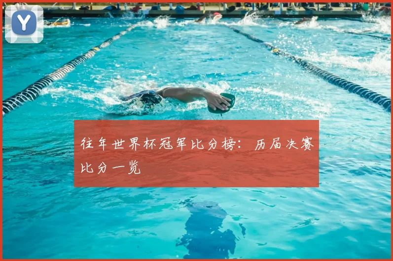往年世界杯冠军比分榜:历届决赛比分一览