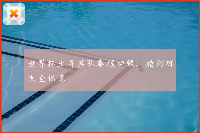 世界杯土耳其队赛程回顾:精彩对决全记录