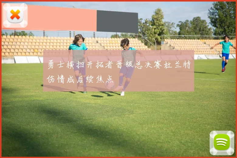 勇士横扫开拓者晋级总决赛杜兰特伤情成后续焦点