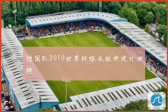 德国队2010世界杯球衣经典设计回顾