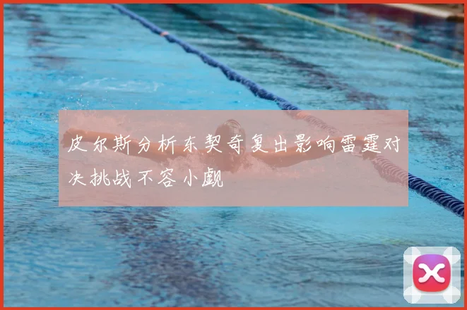 皮尔斯分析东契奇复出影响雷霆对决挑战不容小觑