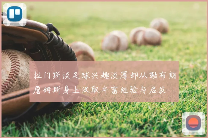 拉门斯谈足球兴趣淡薄却从勒布朗詹姆斯身上汲取丰富经验与启发