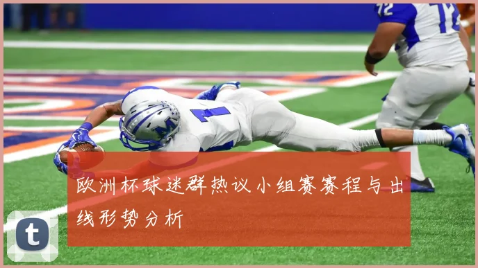 欧洲杯球迷群热议小组赛赛程与出线形势分析