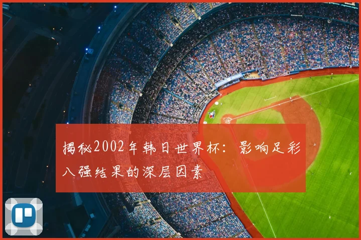 揭秘2002年韩日世界杯:影响足彩八强结果的深层因素