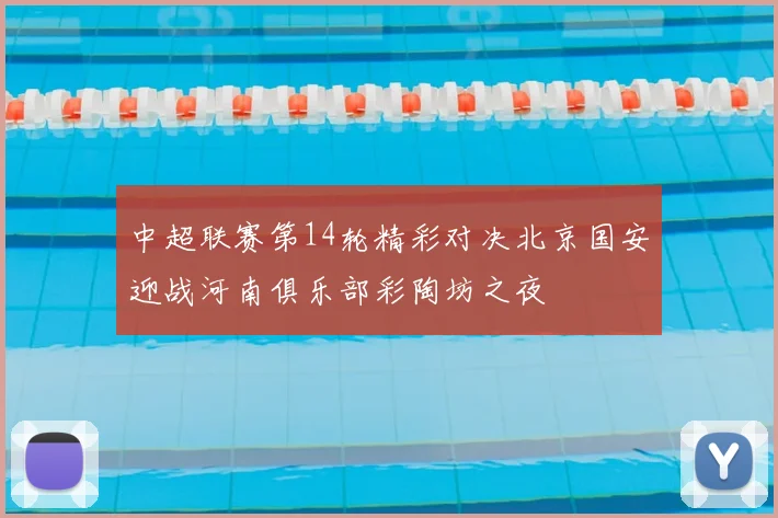 中超联赛第14轮精彩对决北京国安迎战河南俱乐部彩陶坊之夜