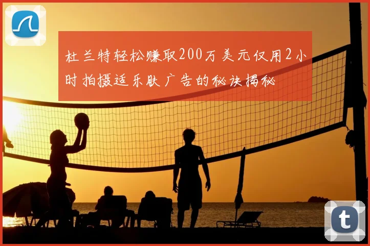 杜兰特轻松赚取200万美元仅用2小时拍摄适乐肤广告的秘诀揭秘