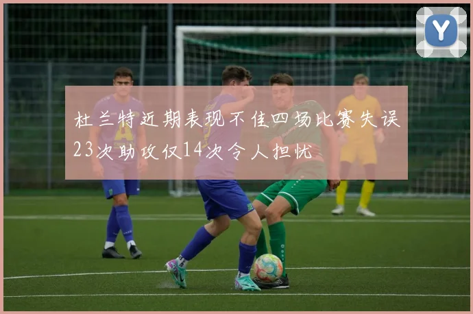 杜兰特近期表现不佳四场比赛失误23次助攻仅14次令人担忧
