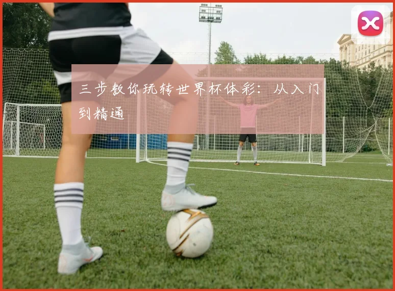 三步教你玩转世界杯体彩：从入门到精通