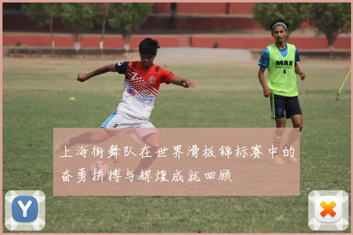 上海街舞队在世界滑板锦标赛中的奋勇拼搏与辉煌成就回顾